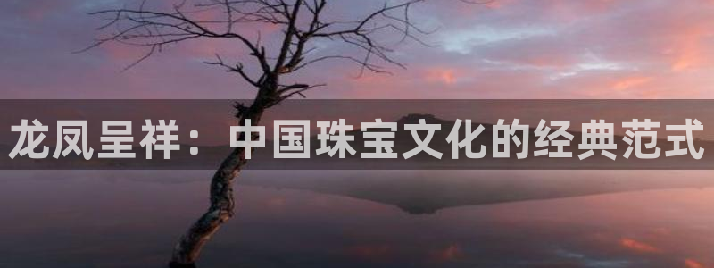 开丰娱乐行业恢复时间：龙凤呈祥：中国珠宝文化的经典范式