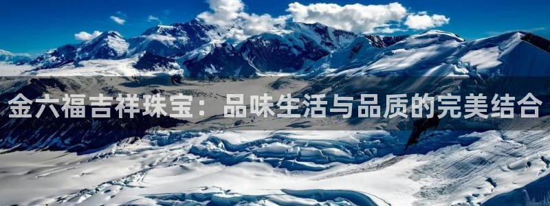 开丰娱乐天：金六福吉祥珠宝：品味生活与品质的完美结合