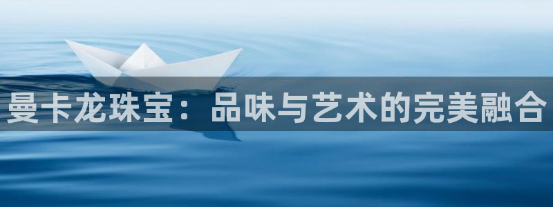 开丰娱乐联系q徽22212：曼卡龙珠宝：品味与艺术的完美融合