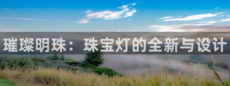 开丰娱乐官网首页：璀璨明珠：珠宝灯的全新与设计