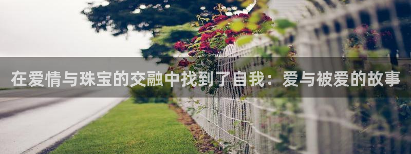 开丰娱乐注册电7O777：在爱情与珠宝的交融中找到了自我：爱与被爱的故事