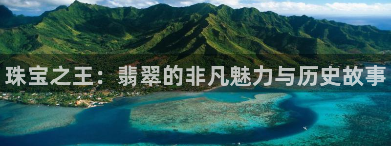 开丰娱乐登录平台：珠宝之王：翡翠的非凡魅力与历史故事