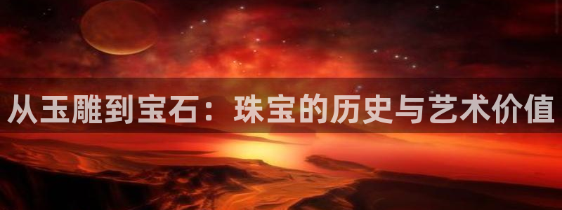 开丰娱乐乙833_43：从玉雕到宝石：珠宝的历史与艺术价值