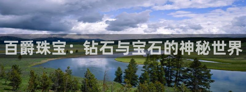 开丰娱乐app：百爵珠宝：钻石与宝石的神秘世界