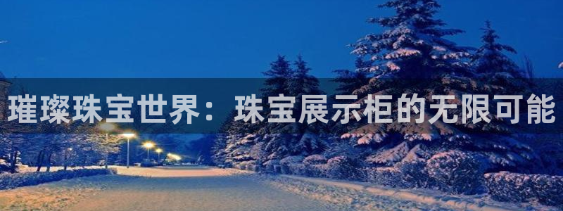 开丰娱乐官网首页：璀璨珠宝世界：珠宝展示柜的无限可能