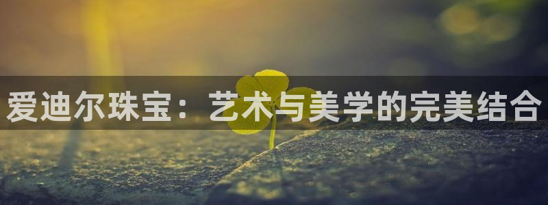 开丰娱乐日：爱迪尔珠宝：艺术与美学的完美结合