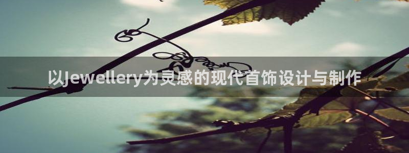 开丰娱乐下：以Jewellery为灵感的现代首饰设计与制作