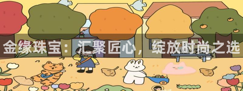 开丰娱乐官网登录平台：金缘珠宝：汇聚匠心，绽放时尚之选