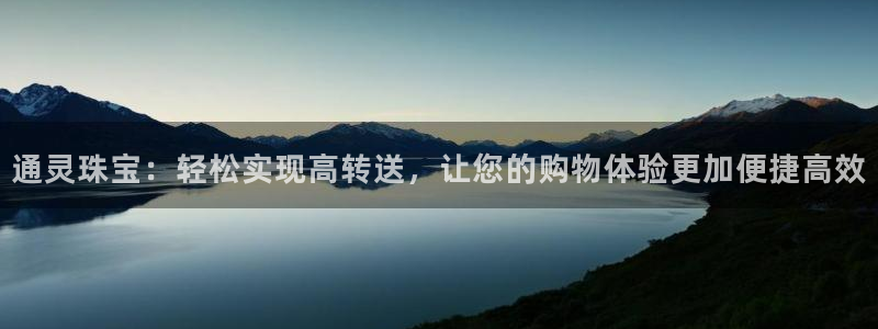 开丰娱乐网站官网首页：通灵珠宝：轻松实现高转送，让您的购物体验更加便捷高效