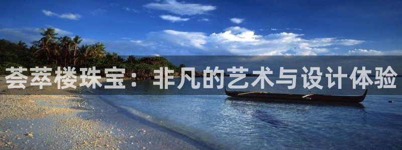开丰娱乐网站官网入口：荟萃楼珠宝：非凡的艺术与设计体验