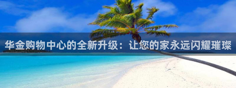 开丰娱乐除7O777：华金购物中心的全新升级：让您的家永远闪耀璀璨