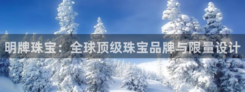 开丰娱乐注册登录不了：明牌珠宝：全球顶级珠宝品牌与限量设计