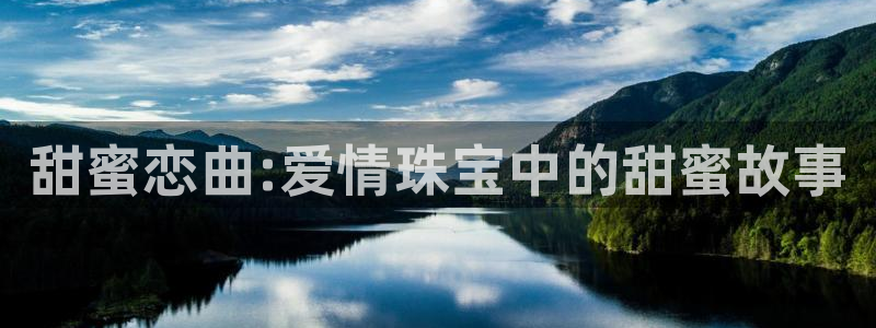 开丰娱乐登入：甜蜜恋曲:爱情珠宝中的甜蜜故事
