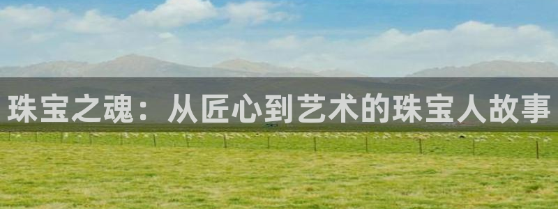 开丰娱乐平台提现失败：珠宝之魂：从匠心到艺术的珠宝人故事
