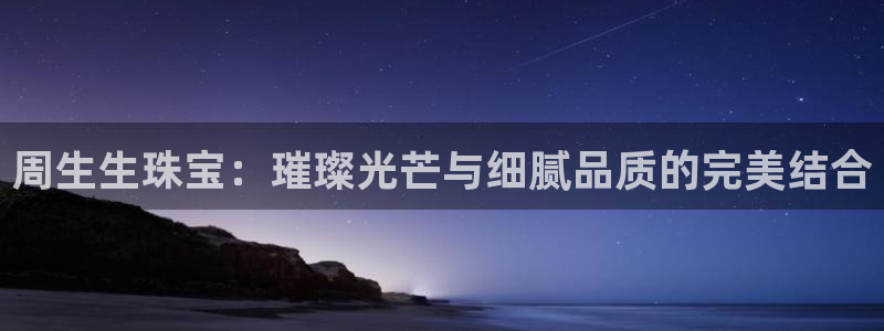 开丰娱乐官方app：周生生珠宝：璀璨光芒与细腻品质的完美结合