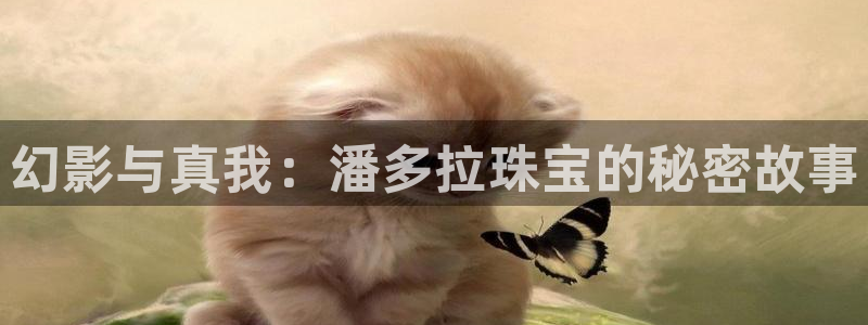 开丰娱乐线路：幻影与真我：潘多拉珠宝的秘密故事