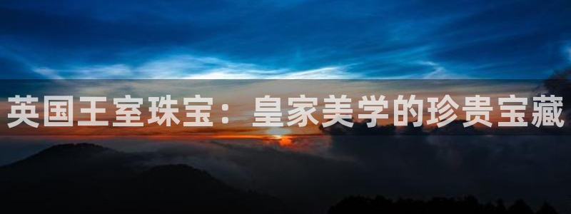 开丰娱乐除7O777：英国王室珠宝：皇家美学的珍贵宝藏