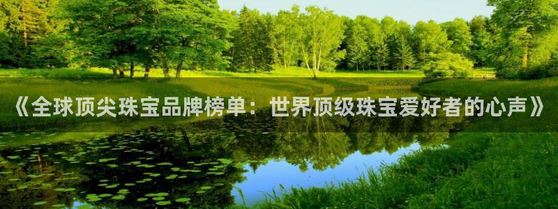 开丰娱乐平台地址查询：《全球顶尖珠宝品牌榜单：世界顶级珠宝爱好者的心声》