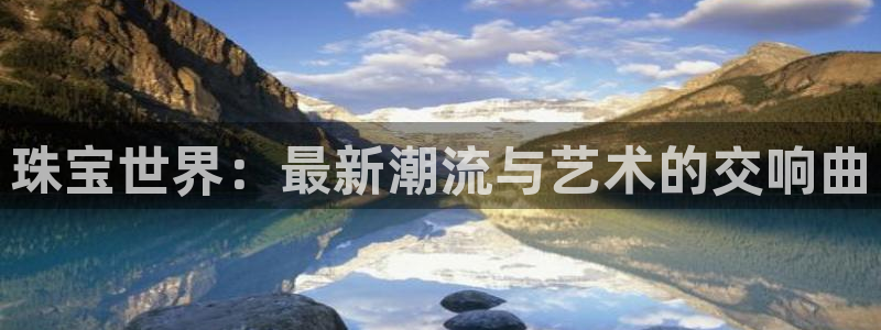 开丰娱乐左7O667：珠宝世界：最新潮流与艺术的交响曲