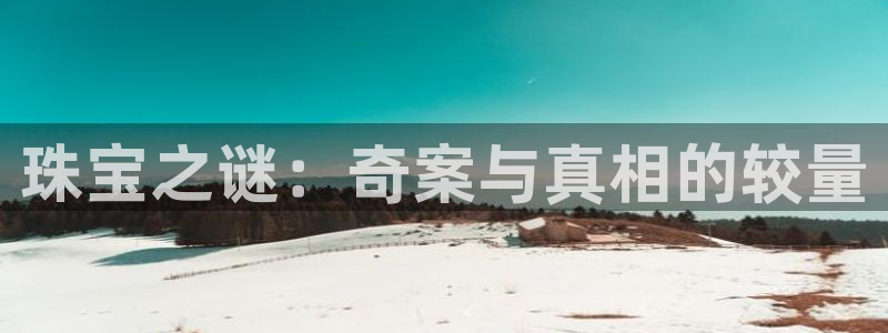 开丰娱乐于六七五一38：珠宝之谜：奇案与真相的较量