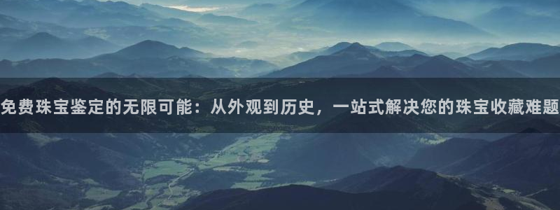 开丰娱乐平台登录：免费珠宝鉴定的无限可能：从外观到历史，一站式解决您的珠宝收藏难
