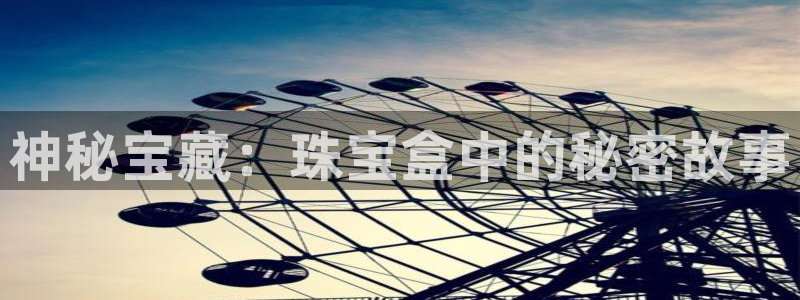 开丰娱乐登入地址：神秘宝藏：珠宝盒中的秘密故事