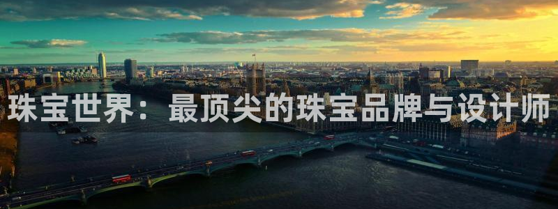 开丰娱乐：珠宝世界：最顶尖的珠宝品牌与设计师