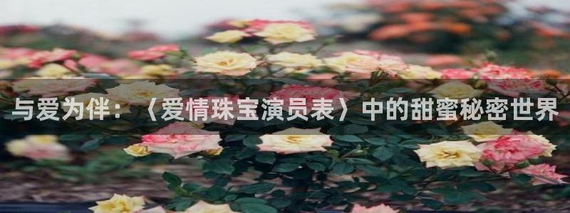 开丰娱乐登入地址：与爱为伴：〈爱情珠宝演员表〉中的甜蜜秘密世界