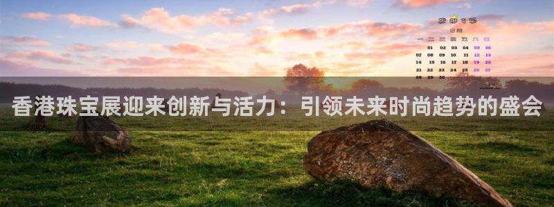开丰娱乐登入地址：香港珠宝展迎来创新与活力：引领未来时尚趋势的盛会