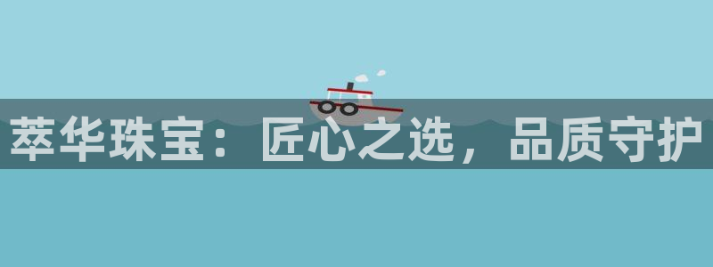 开丰娱乐山67五壹叁八：萃华珠宝：匠心之选，品质守护