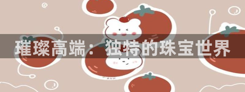 开丰娱乐网址：璀璨高端：独特的珠宝世界