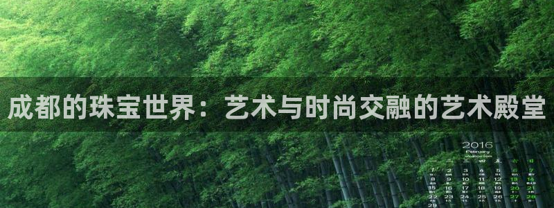开丰娱乐登入地址查询：成都的珠宝世界：艺术与时尚交融的艺术殿堂