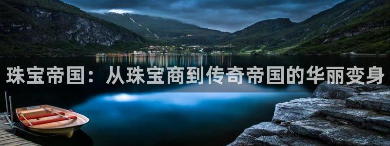 开丰娱乐科技：珠宝帝国：从珠宝商到传奇帝国的华丽变身