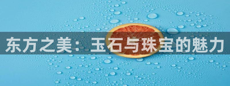 开丰娱乐联系q徽22212：东方之美：玉石与珠宝的魅力