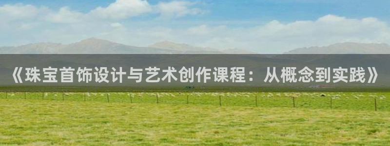 开丰娱乐平台注册地址：《珠宝首饰设计与艺术创作课程：从概念到实践》