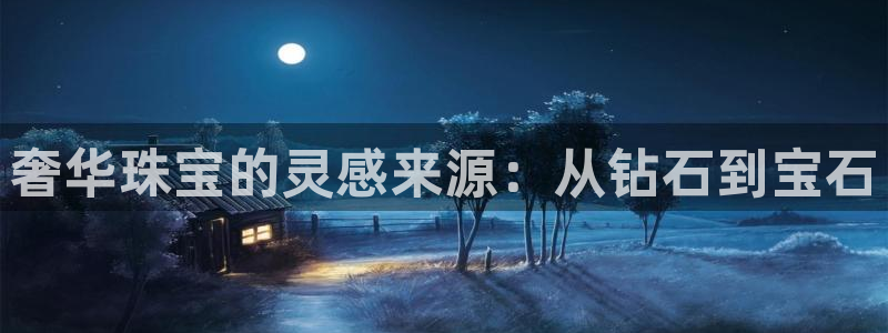开丰娱乐登入地址在哪查：奢华珠宝的灵感来源：从钻石到宝石