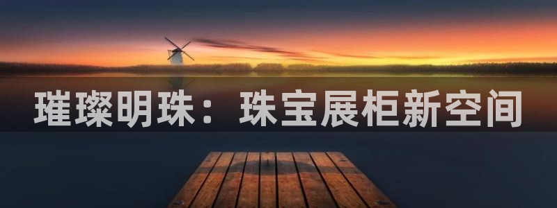 开丰娱乐主管家去判官333OO：璀璨明珠：珠宝展柜新空间