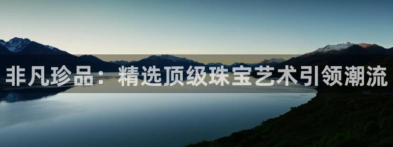 开丰娱乐主管：非凡珍品：精选顶级珠宝艺术引领潮流