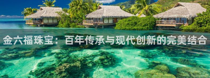 开丰娱乐官网首页：金六福珠宝：百年传承与现代创新的完美结合