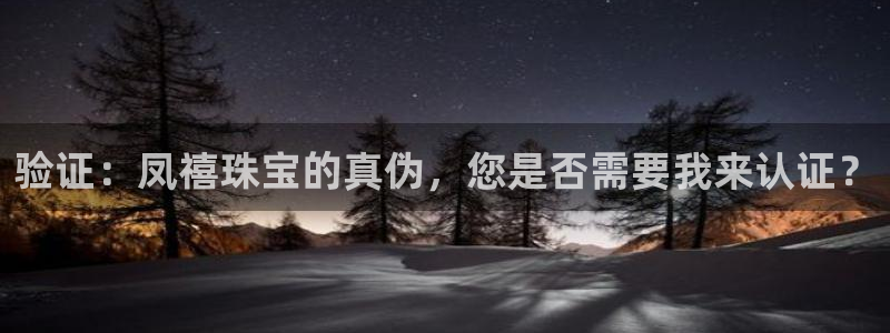 开丰娱乐怎么开转点：验证：凤禧珠宝的真伪，您是否需要我来认证？