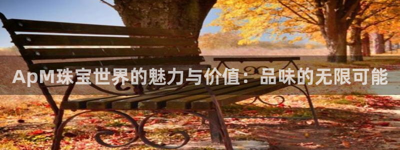 开丰娱乐行业恢复时间：ApM珠宝世界的魅力与价值：品味的无限可能