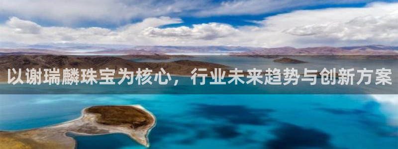 开丰娱乐优七九九47：以谢瑞麟珠宝为核心，行业未来趋势与创新方案