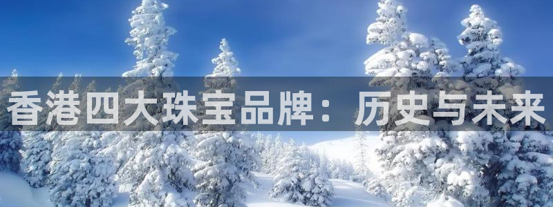 开丰娱乐登录网址：香港四大珠宝品牌：历史与未来