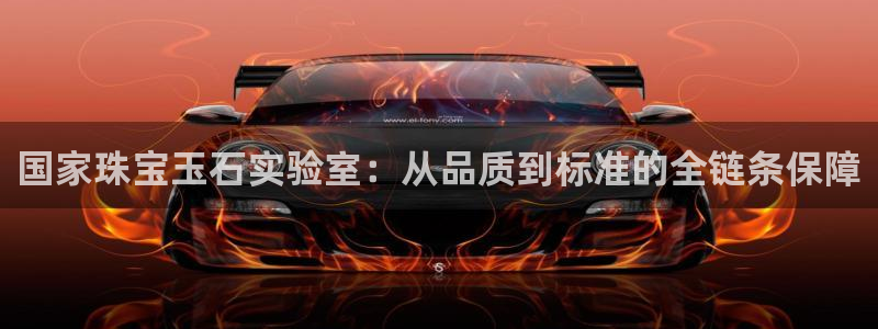 开丰娱乐平台注册地址：国家珠宝玉石实验室：从品质到标准的全链条保障