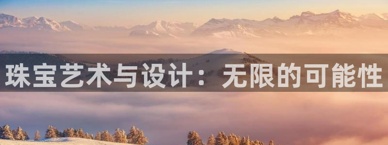 开丰娱乐天：珠宝艺术与设计：无限的可能性