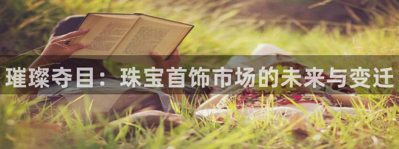 开丰娱乐上：璀璨夺目：珠宝首饰市场的未来与变迁