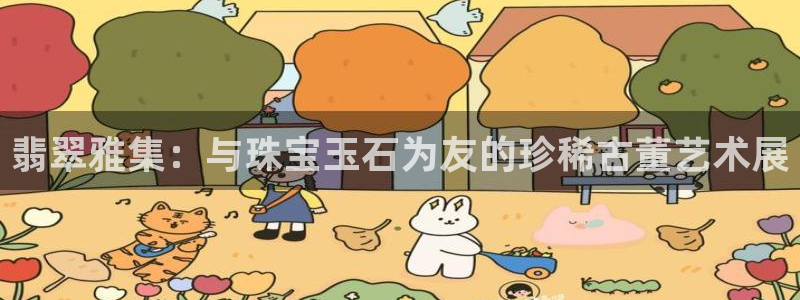 开丰娱乐登陆：翡翠雅集：与珠宝玉石为友的珍稀古董艺术展