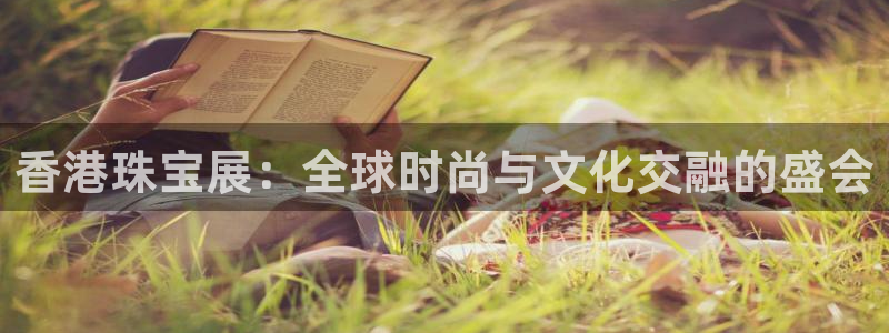 开丰娱乐左7O667：香港珠宝展：全球时尚与文化交融的盛会