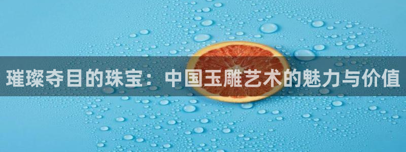 开丰娱乐寸67五壹叁八：璀璨夺目的珠宝：中国玉雕艺术的魅力与价值