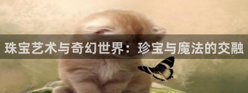 开丰娱乐注册系究耍333OO：珠宝艺术与奇幻世界：珍宝与魔法的交融